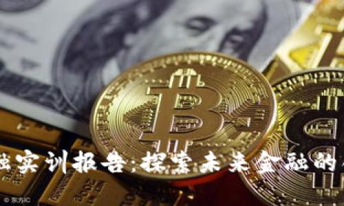 区块链金融实训报告：探索未来金融的创新与应用